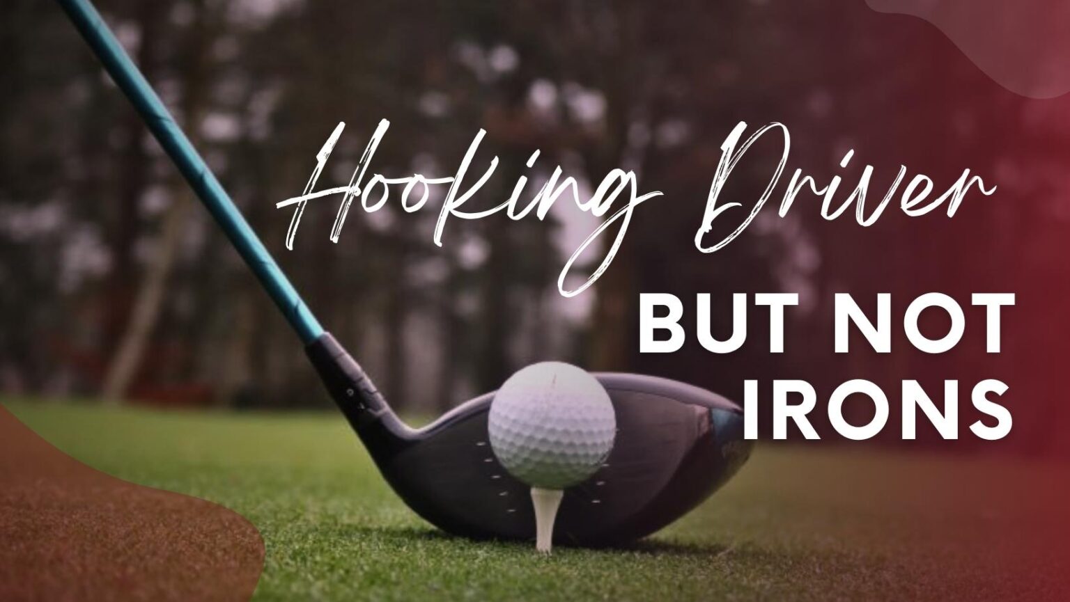 Hooking Driver But Not Irons 6 Causes and Fixes Sunset Bay Golf